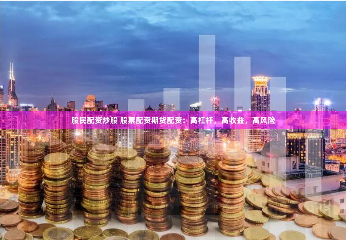 股民配资炒股 股票配资期货配资：高杠杆，高收益，高风险