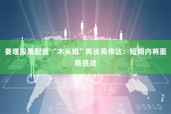 姜堰股票配资 “木头姐”再谈英伟达：短期内将面临挑战