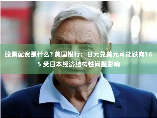 股票配资是什么? 美国银行：日元兑美元可能跌向165 受日本经济结构性问题影响
