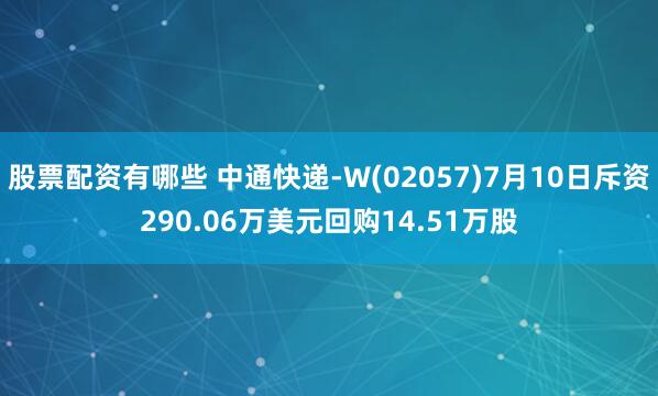 股票配资有哪些 中通快递-W(02057)7月10日斥资290.06万美元回购14.51万股