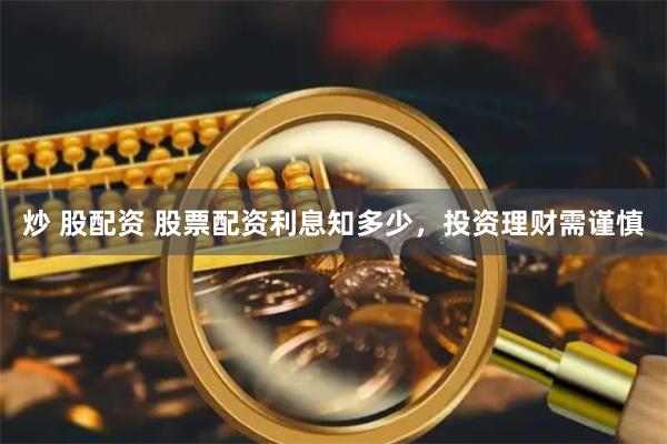 炒 股配资 股票配资利息知多少，投资理财需谨慎