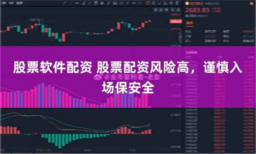 股票软件配资 股票配资风险高，谨慎入场保安全