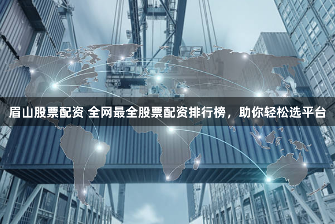 眉山股票配资 全网最全股票配资排行榜，助你轻松选平台