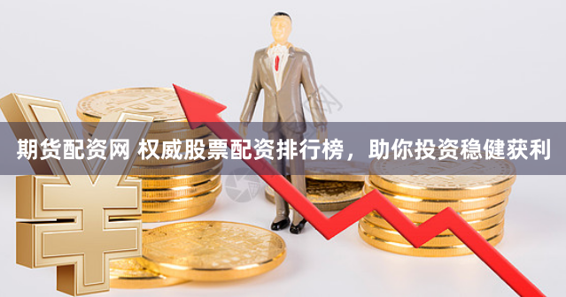 期货配资网 权威股票配资排行榜，助你投资稳健获利