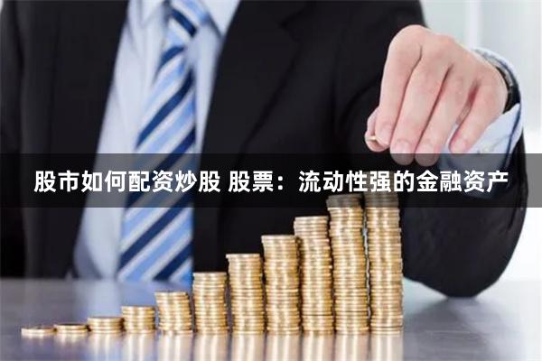 股市如何配资炒股 股票：流动性强的金融资产