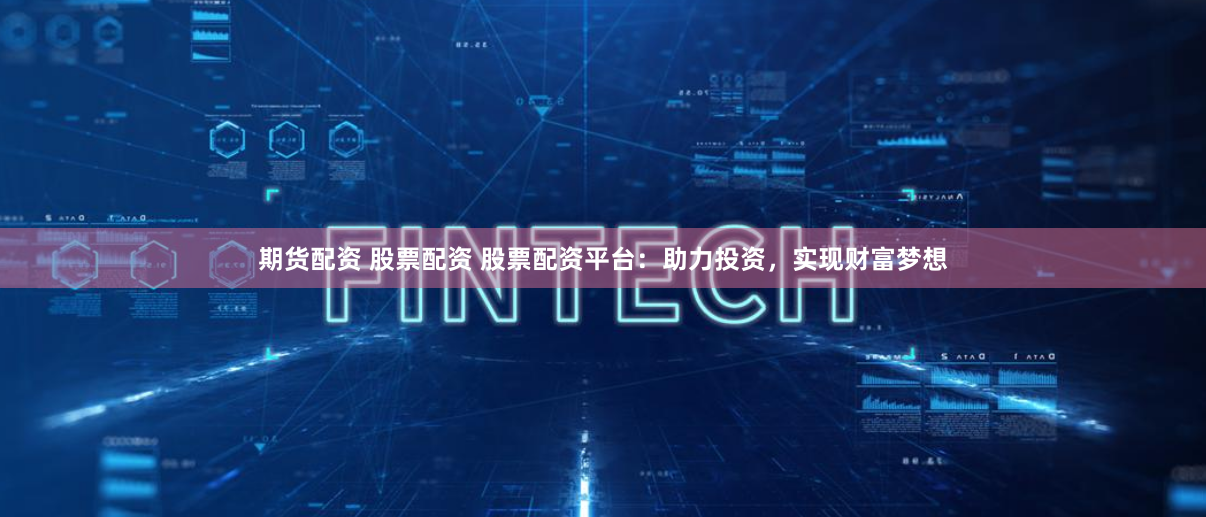 期货配资 股票配资 股票配资平台：助力投资，实现财富梦想