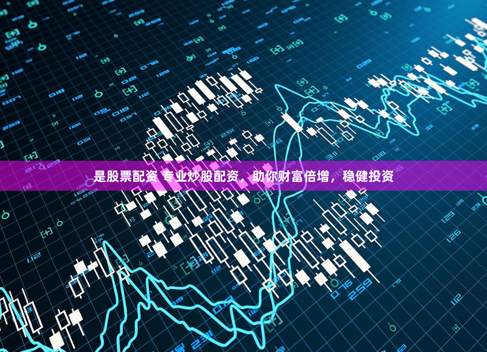 是股票配资 专业炒股配资，助你财富倍增，稳健投资