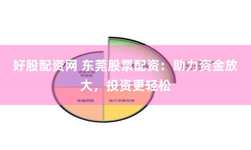 好股配资网 东莞股票配资：助力资金放大，投资更轻松