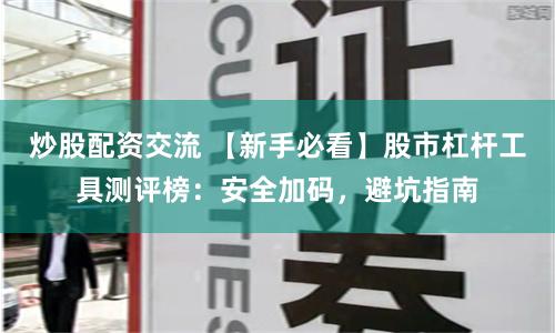炒股配资交流 【新手必看】股市杠杆工具测评榜：安全加码，避坑指南