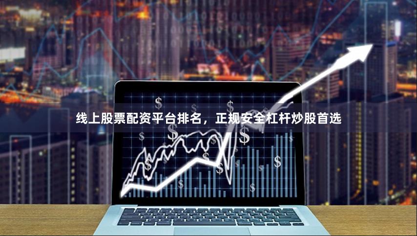 线上股票配资平台排名，正规安全杠杆炒股首选