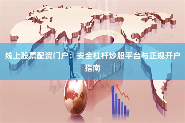 线上股票配资门户：安全杠杆炒股平台与正规开户指南