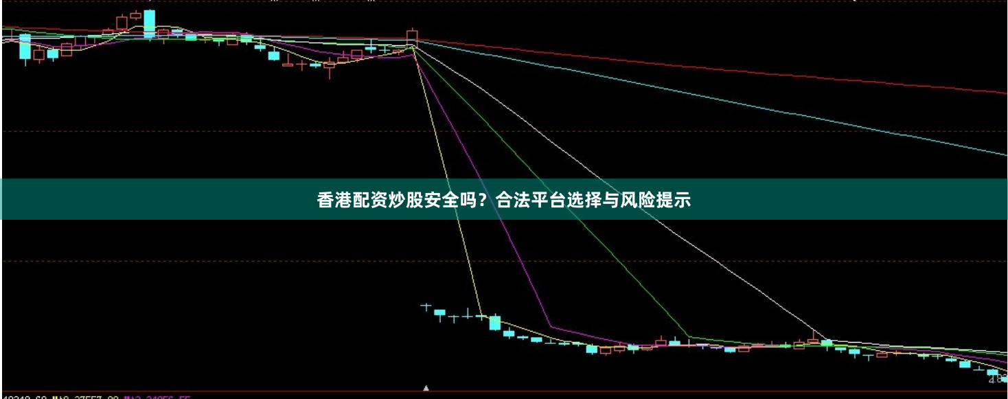 香港配资炒股安全吗？合法平台选择与风险提示