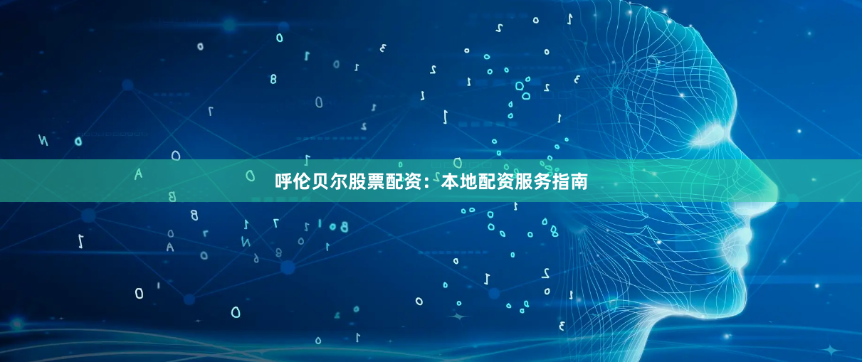 呼伦贝尔股票配资：本地配资服务指南