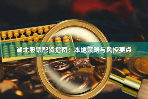 湖北股票配资指南：本地策略与风控要点