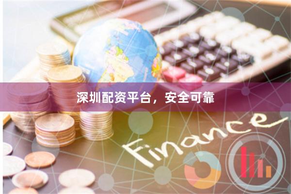 深圳配资平台，安全可靠