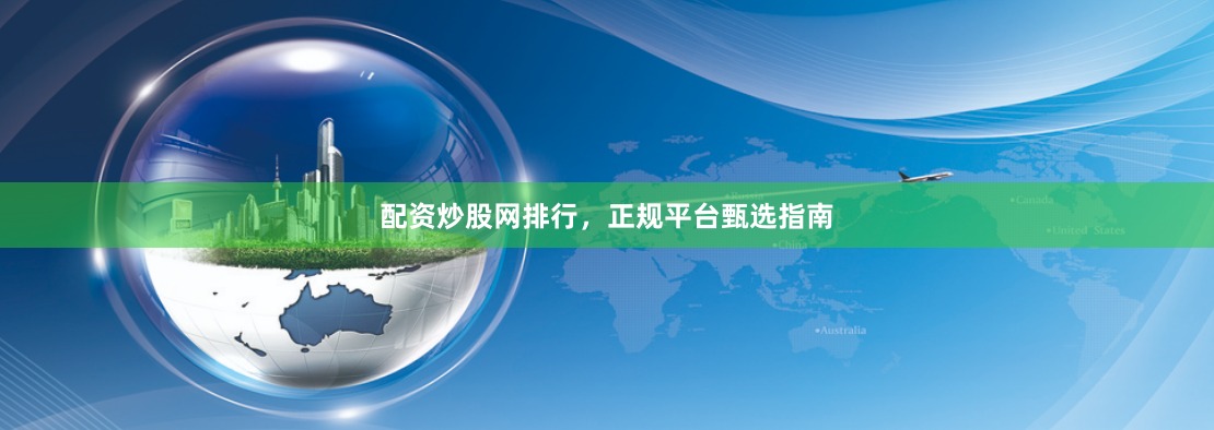 配资炒股网排行，正规平台甄选指南